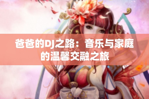 爸爸的DJ之路：音乐与家庭的温馨交融之旅