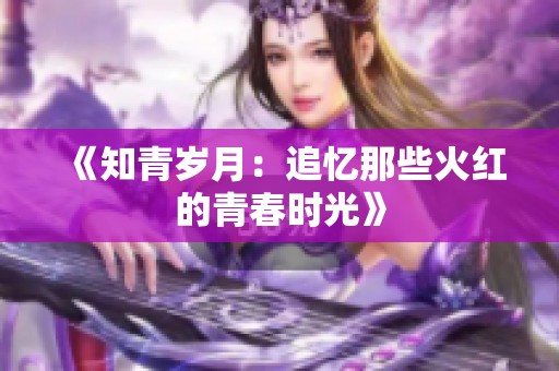 《知青岁月：追忆那些火红的青春时光》