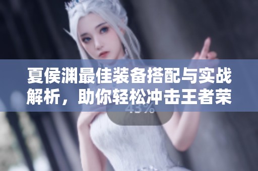 夏侯渊最佳装备搭配与实战解析，助你轻松冲击王者荣耀顶峰