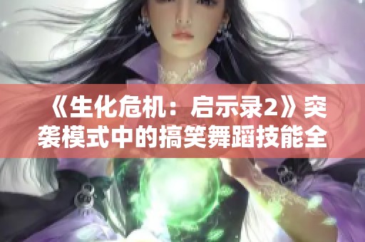 《生化危机：启示录2》突袭模式中的搞笑舞蹈技能全方位展示