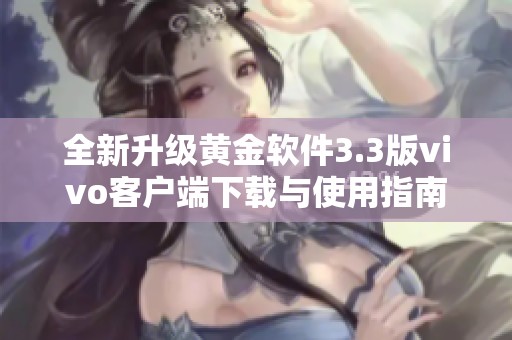 全新升级黄金软件3.3版vivo客户端下载与使用指南