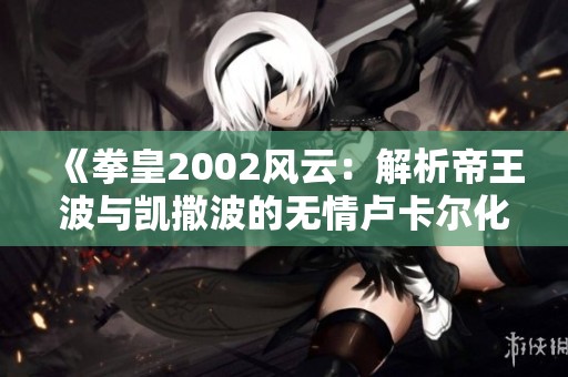 《拳皇2002风云：解析帝王波与凯撒波的无情卢卡尔化身》