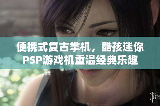 便携式复古掌机，酷孩迷你PSP游戏机重温经典乐趣