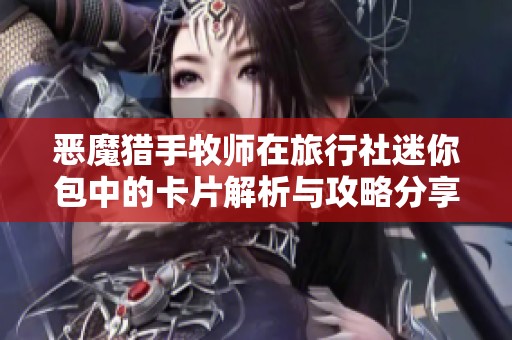 恶魔猎手牧师在旅行社迷你包中的卡片解析与攻略分享