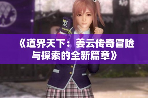 《道界天下：姜云传奇冒险与探索的全新篇章》