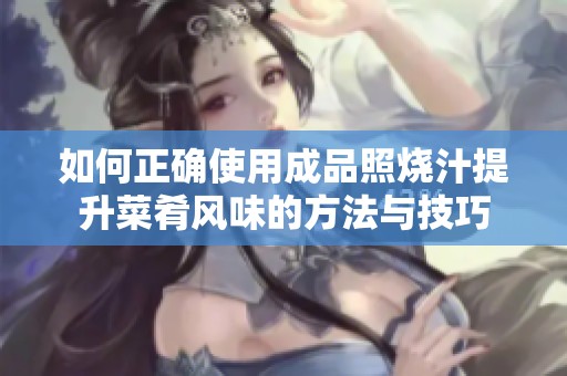 如何正确使用成品照烧汁提升菜肴风味的方法与技巧