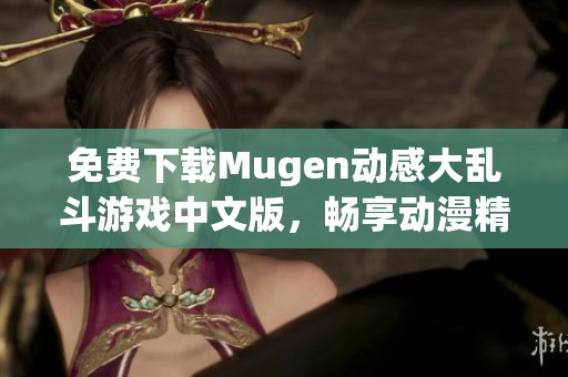 免费下载Mugen动感大乱斗游戏中文版，畅享动漫精彩对战体验