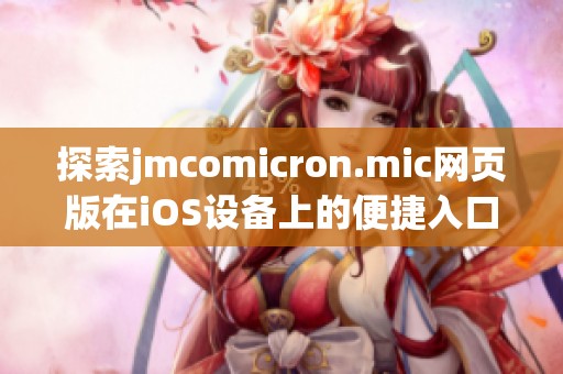 探索jmcomicron.mic网页版在iOS设备上的便捷入口体验