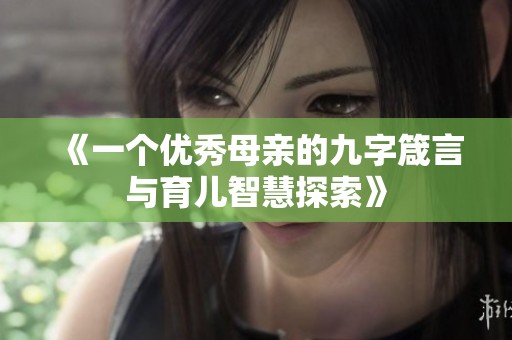 《一个优秀母亲的九字箴言与育儿智慧探索》