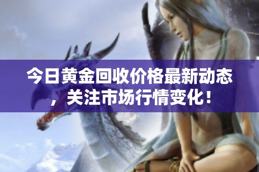 今日黄金回收价格最新动态，关注市场行情变化！