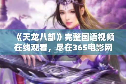 《天龙八部》完整国语视频在线观看，尽在365电影网，畅享武侠盛宴