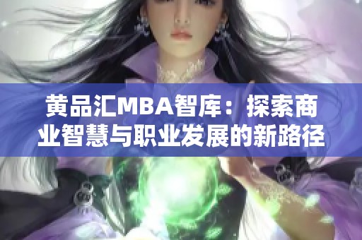 黄品汇MBA智库：探索商业智慧与职业发展的新路径
