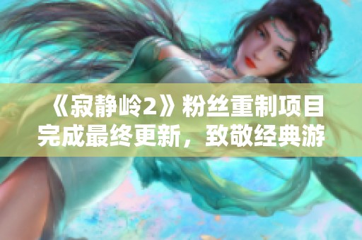 《寂静岭2》粉丝重制项目完成最终更新，致敬经典游戏魅力