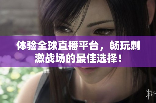 体验全球直播平台，畅玩刺激战场的最佳选择！