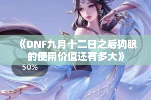 《DNF九月十二日之后狗眼的使用价值还有多大》