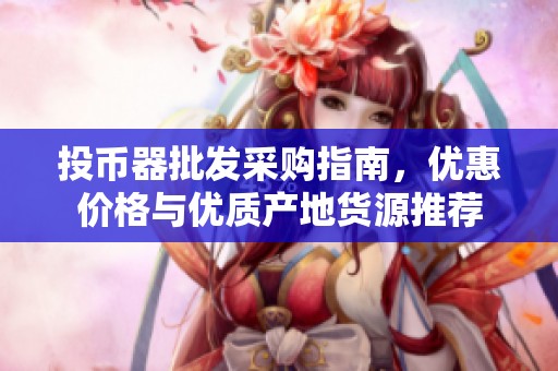投币器批发采购指南，优惠价格与优质产地货源推荐
