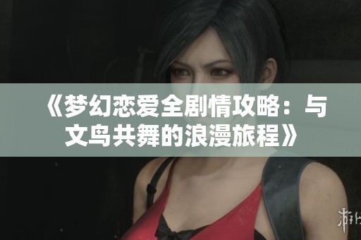 《梦幻恋爱全剧情攻略：与文鸟共舞的浪漫旅程》