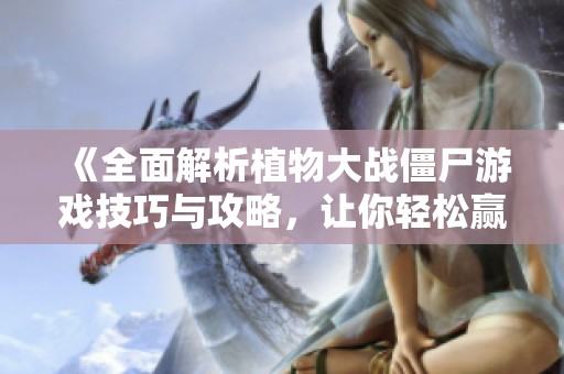 《全面解析植物大战僵尸游戏技巧与攻略，让你轻松赢取胜利》
