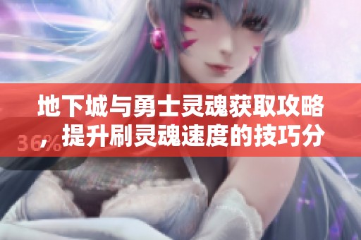 地下城与勇士灵魂获取攻略，提升刷灵魂速度的技巧分享