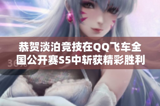 恭贺淡泊竞技在QQ飞车全国公开赛S5中斩获精彩胜利