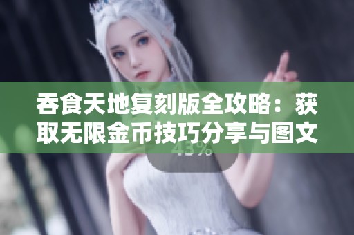 吞食天地复刻版全攻略：获取无限金币技巧分享与图文详细指导