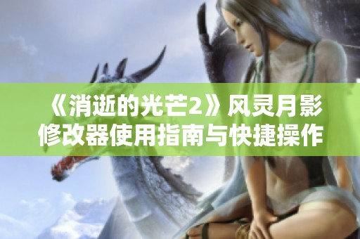 《消逝的光芒2》风灵月影修改器使用指南与快捷操作技巧