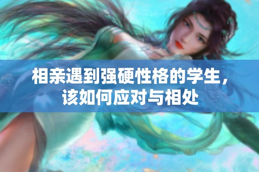 相亲遇到强硬性格的学生，该如何应对与相处