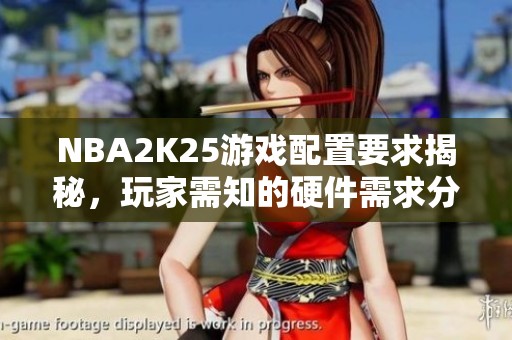 NBA2K25游戏配置要求揭秘，玩家需知的硬件需求分析