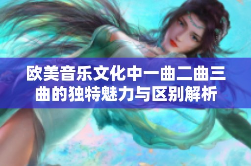 欧美音乐文化中一曲二曲三曲的独特魅力与区别解析