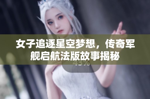 女子追逐星空梦想，传奇军舰启航法版故事揭秘