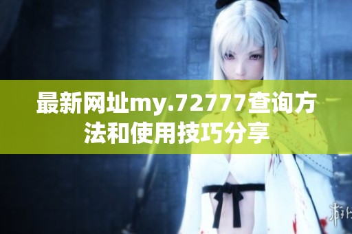 最新网址my.72777查询方法和使用技巧分享