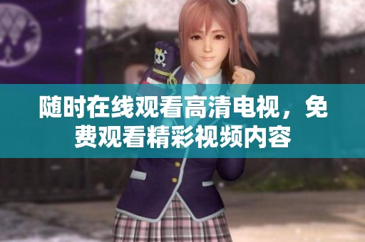 随时在线观看高清电视，免费观看精彩视频内容