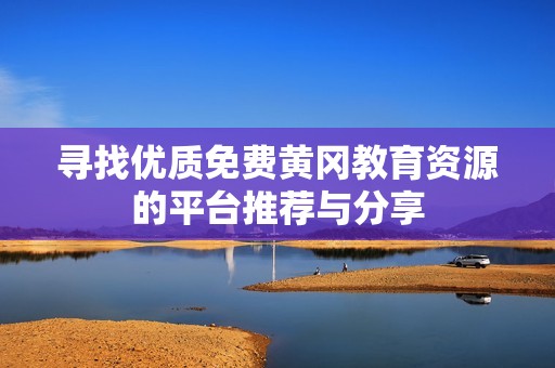 寻找优质免费黄冈教育资源的平台推荐与分享